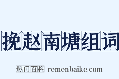 挽赵南塘组词是什么意思的图片